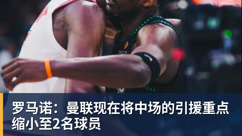 mk体育罗马诺：曼联现在将中场的引援重点缩小至2名球员